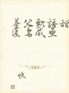 养父软诱甜BY匿名咸鱼