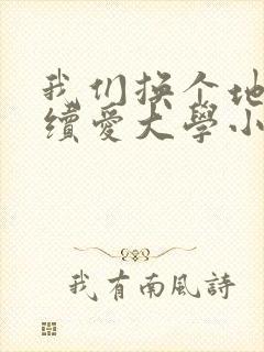我们换个地方继续爱大学小说