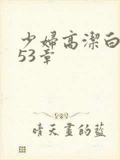 少妇高洁白义第53章