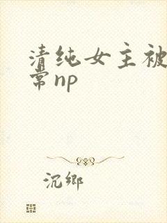 清纯女主被脔日常np