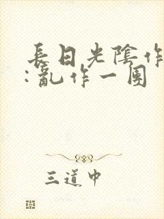 长日光阴作者 : 乱作一团