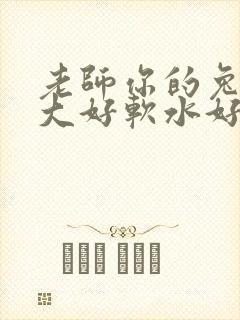 老师你的兔子好大好软水好多