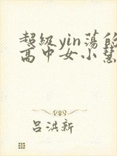 超级yin荡的高中女小慧