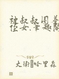 被叔叔圈养的小侄女.笔趣阁小说