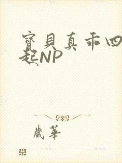 宝贝真乖四人一起NP