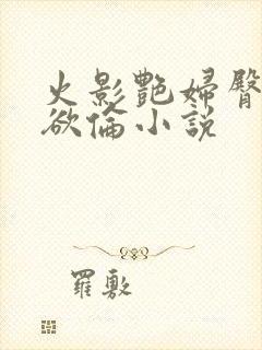 火影艳妇臀荡乳欲伦小说