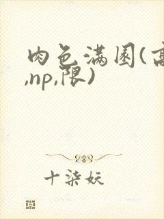 肉色满园(高h,np,限)