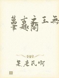 万古之王无弹窗笔趣阁