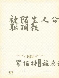 被陌生人公开羞耻调教