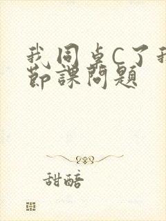 我同桌C了我一节课问题