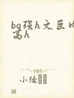 bg强h文巨肉高h