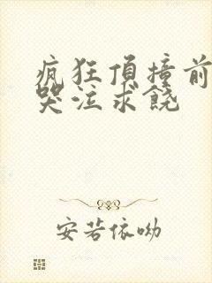 疯狂顶撞前列腺哭泣求饶