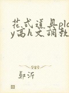 花式道具play高h文调教