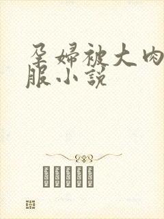 孕妇被大肉楱征服小说