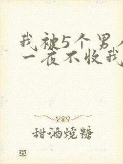 我被5个男人躁一夜不收我怎么办