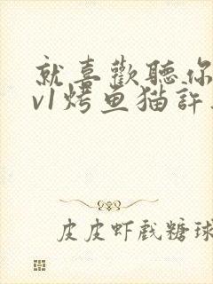 就喜欢听你叫1v1烤鱼猫许薇