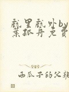 戏里戏外by一叶孤舟免费阅读