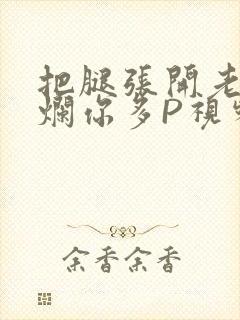 把腿张开老子臊烂你多P视频软件