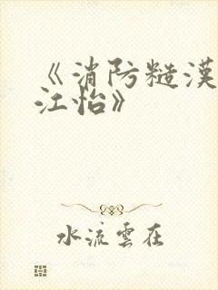 《消防糙汉vs江怡》