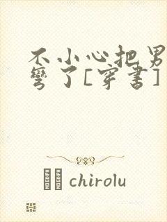 不小心把男主掰弯了[穿书]