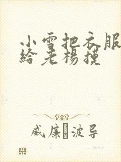 小雪把衣服解开给老杨摸