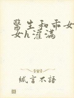 医生和乖女h攵女h灌满