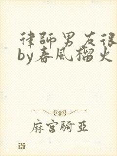 律师男友很难撩by春风榴火