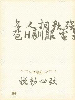 多人调教强行破苞H驯服电影