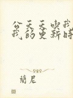 公天天吃我奶躁我的更新时间