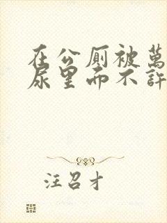 在公厕被万人c尿里面不许漏