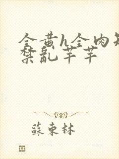 全黄h全肉短篇禁乱芊芊