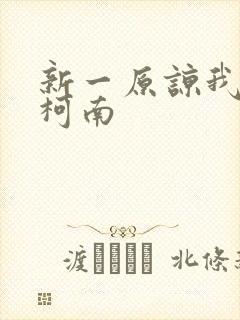 新一原谅我爱上柯南