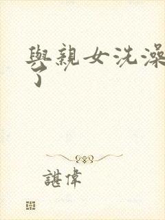 与亲女洗澡时伦了