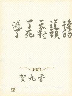 灭了天道后我成了死对头的师妹