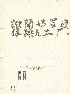 掀开奶罩边躁狠狠躁h工厂小说