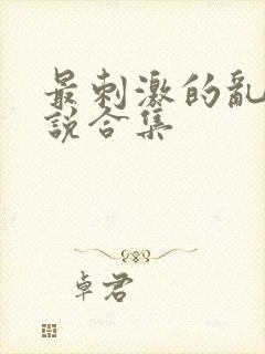 最刺激的乱岳小说合集