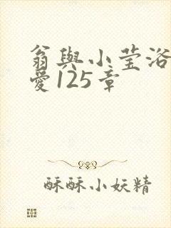 翁与小莹浴室欢爱125章