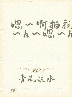 嗯～啊拍戏强做～h～嗯～h