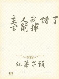 主人我错了请把它关掉