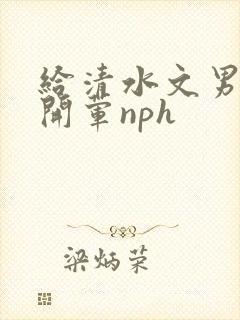 给清水文男主们开荤nph