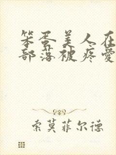 笨蛋美人在兽人部落被疼爱的日子