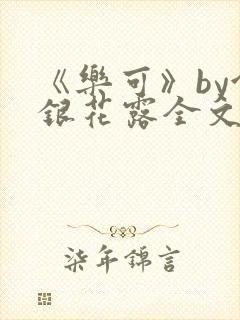 《乐可》by金银花露全文免费阅读