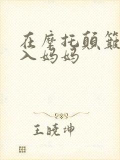 在摩托颠簸中进入妈妈