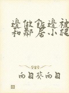 边做饭边被躁我和邻居小爬爬