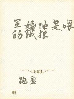 军婚他是喂不饱的饿狼