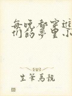 每晚都穿进男神们的梦里小说免费