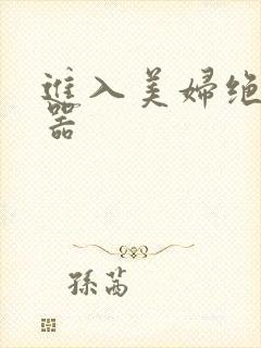 进入美妇绝世名器