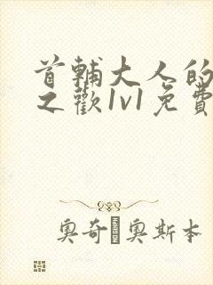 首辅大人的床榻之欢1v1免费