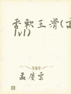 香软玉滑(高h 1v1)