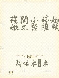 强开小婷嫩苞又嫩又紧视频